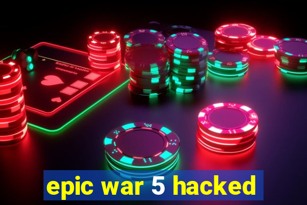 epic war 5 hacked